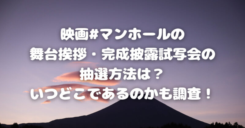 映画 マンホールの舞台挨拶 完成披露試写会の抽選方法は いつどこであるのかも調査 きになるブログ